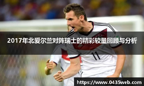 2017年北爱尔兰对阵瑞士的精彩较量回顾与分析