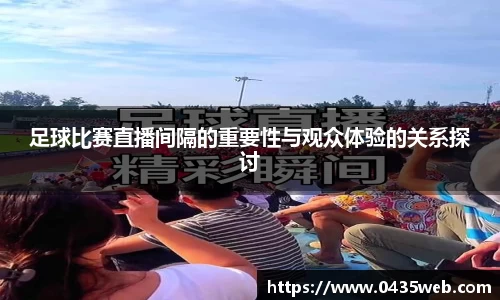 足球比赛直播间隔的重要性与观众体验的关系探讨