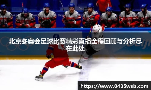 北京冬奥会足球比赛精彩直播全程回顾与分析尽在此处
