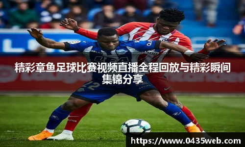 精彩章鱼足球比赛视频直播全程回放与精彩瞬间集锦分享
