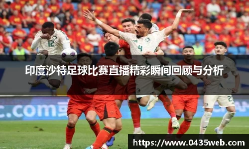 印度沙特足球比赛直播精彩瞬间回顾与分析