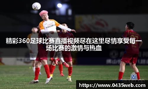 精彩360足球比赛直播视频尽在这里尽情享受每一场比赛的激情与热血