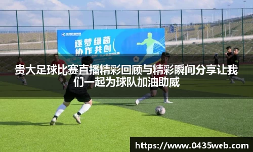 贵大足球比赛直播精彩回顾与精彩瞬间分享让我们一起为球队加油助威