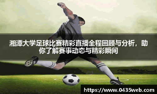 湘潭大学足球比赛精彩直播全程回顾与分析，助你了解赛事动态与精彩瞬间