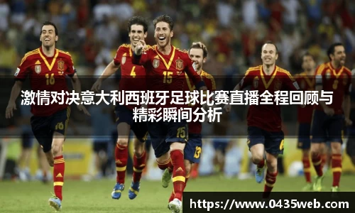 激情对决意大利西班牙足球比赛直播全程回顾与精彩瞬间分析