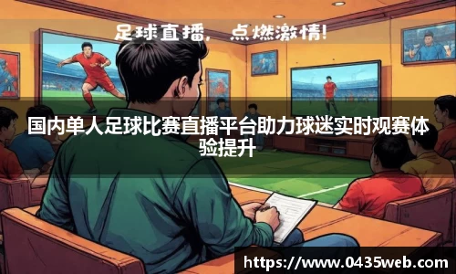 国内单人足球比赛直播平台助力球迷实时观赛体验提升