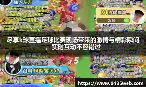 尽享k球直播足球比赛现场带来的激情与精彩瞬间，实时互动不容错过