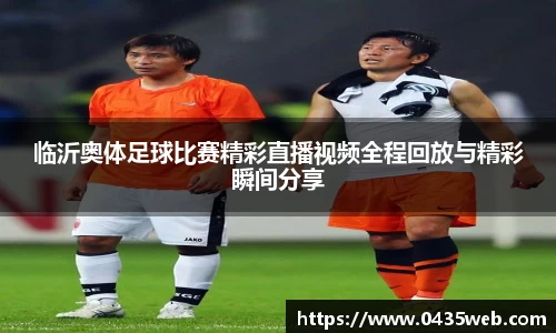 临沂奥体足球比赛精彩直播视频全程回放与精彩瞬间分享