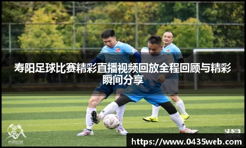 寿阳足球比赛精彩直播视频回放全程回顾与精彩瞬间分享
