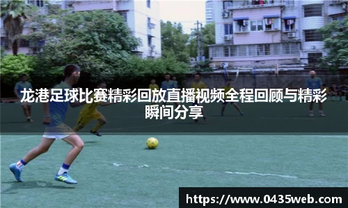 龙港足球比赛精彩回放直播视频全程回顾与精彩瞬间分享