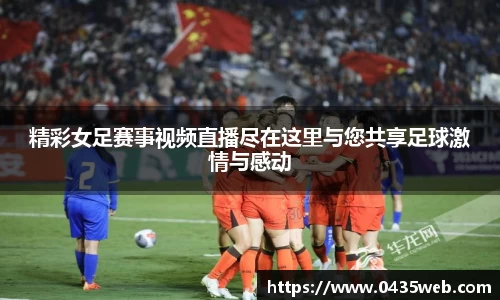 精彩女足赛事视频直播尽在这里与您共享足球激情与感动