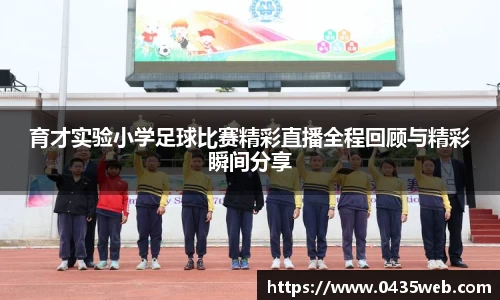 育才实验小学足球比赛精彩直播全程回顾与精彩瞬间分享