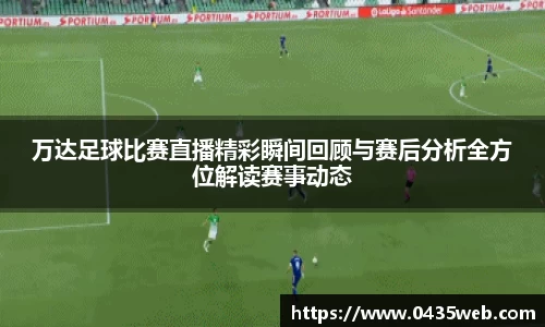 万达足球比赛直播精彩瞬间回顾与赛后分析全方位解读赛事动态