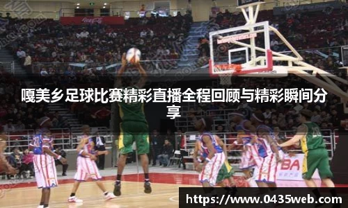 嘎美乡足球比赛精彩直播全程回顾与精彩瞬间分享
