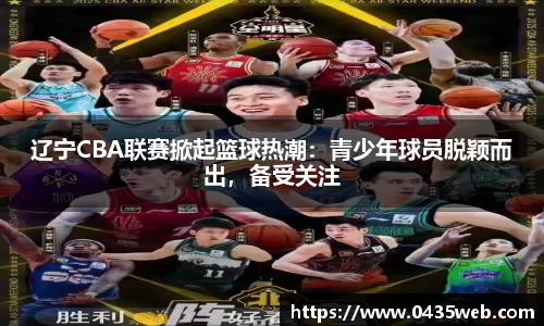 辽宁CBA联赛掀起篮球热潮：青少年球员脱颖而出，备受关注