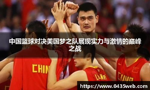 中国篮球对决美国梦之队展现实力与激情的巅峰之战