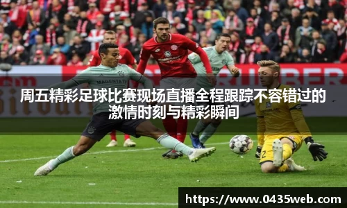 周五精彩足球比赛现场直播全程跟踪不容错过的激情时刻与精彩瞬间