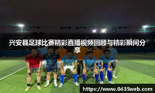 兴安县足球比赛精彩直播视频回顾与精彩瞬间分享