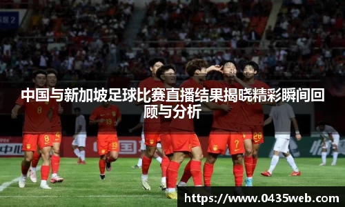 中国与新加坡足球比赛直播结果揭晓精彩瞬间回顾与分析