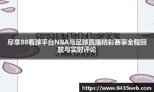 尽享88看球平台NBA与足球直播精彩赛事全程回放与实时评论