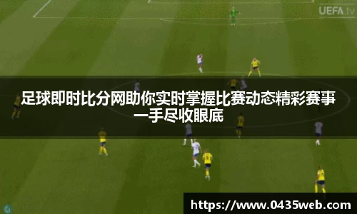 足球即时比分网助你实时掌握比赛动态精彩赛事一手尽收眼底
