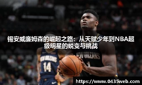 锡安威廉姆森的崛起之路：从天赋少年到NBA超级明星的蜕变与挑战