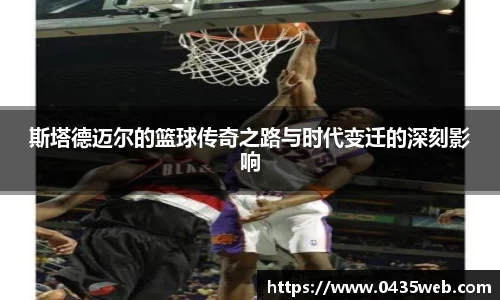 斯塔德迈尔的篮球传奇之路与时代变迁的深刻影响