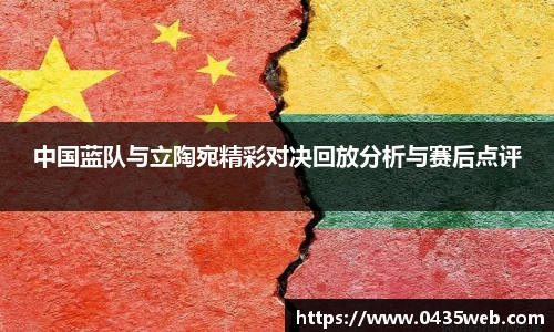 中国蓝队与立陶宛精彩对决回放分析与赛后点评