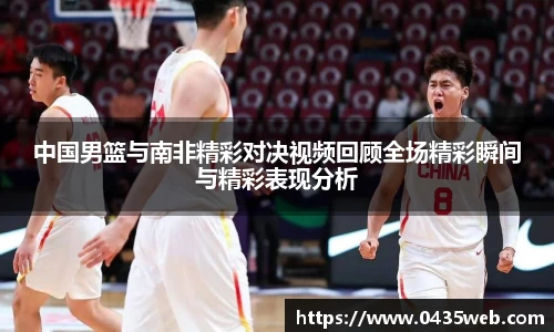 中国男篮与南非精彩对决视频回顾全场精彩瞬间与精彩表现分析