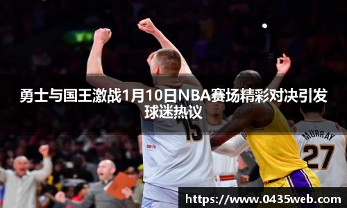 勇士与国王激战1月10日NBA赛场精彩对决引发球迷热议