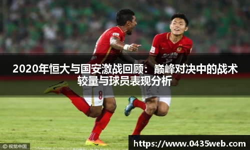 2020年恒大与国安激战回顾：巅峰对决中的战术较量与球员表现分析