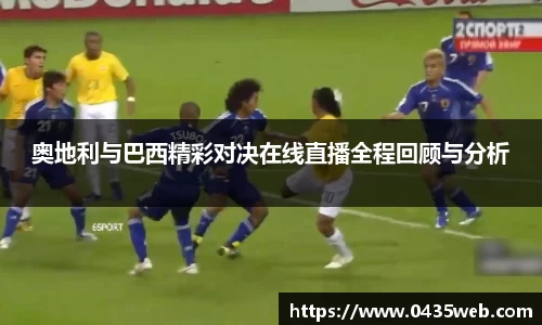 奥地利与巴西精彩对决在线直播全程回顾与分析