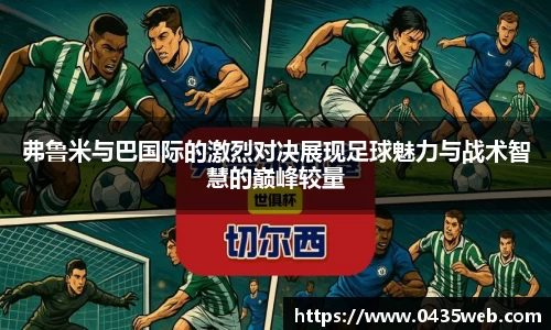 弗鲁米与巴国际的激烈对决展现足球魅力与战术智慧的巅峰较量